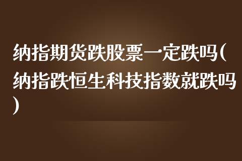 纳指期货跌股票一定跌吗(纳指跌恒生科技指数就跌吗)_https://www.gongyisiwang.com_期货公司手续费排名_第1张