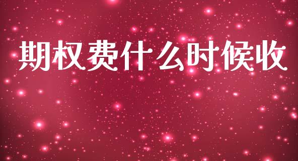 期权费什么时候收_https://www.gongyisiwang.com_期货公司手续费排名_第1张