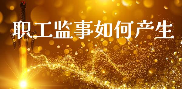 职工监事如何产生_https://www.gongyisiwang.com_期货公司手续费排名_第1张