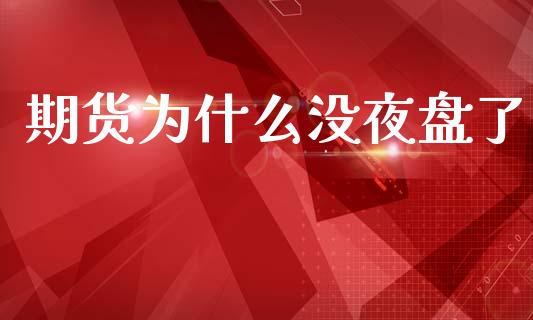 期货为什么没夜盘了_https://www.gongyisiwang.com_恒指期货_第1张