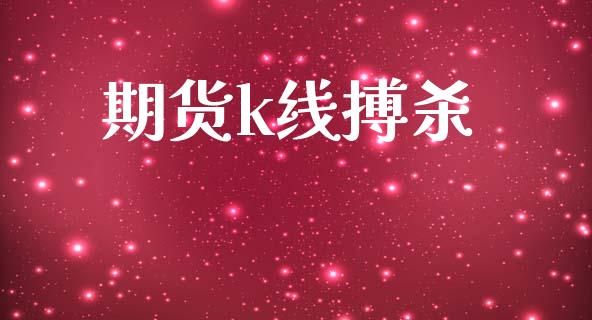 期货k线搏杀_https://www.gongyisiwang.com_期货公司手续费排名_第1张