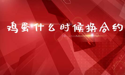 鸡蛋什么时候换合约_https://www.gongyisiwang.com_焦炭期货手续费_第1张