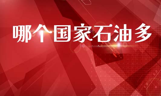哪个国家石油多_https://www.gongyisiwang.com_股指期货交易手续费_第1张