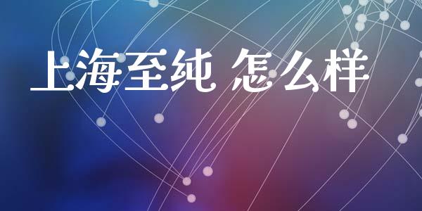 上海至纯 怎么样_https://www.gongyisiwang.com_恒指期货_第1张