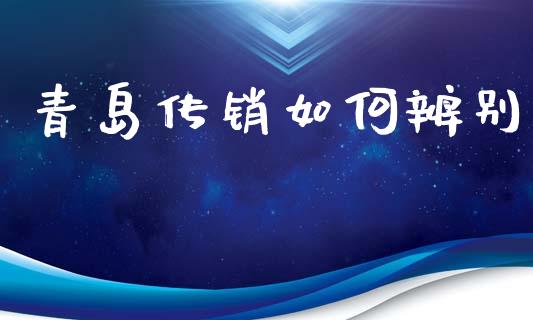 青岛传销如何辨别_https://www.gongyisiwang.com_股指期货_第1张