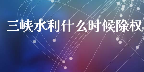 三峡水利什么时候除权_https://www.gongyisiwang.com_股指期货_第1张
