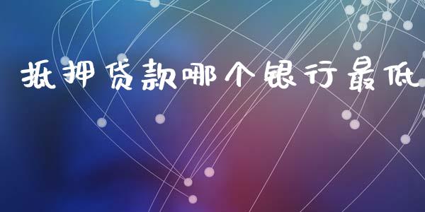 抵押贷款哪个银行最低_https://www.gongyisiwang.com_原油期货_第1张