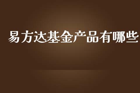 易方达基金产品有哪些_https://www.gongyisiwang.com_焦炭期货手续费_第1张