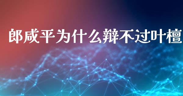 郎咸平为什么辩不过叶檀_https://www.gongyisiwang.com_股指期货交易手续费_第1张