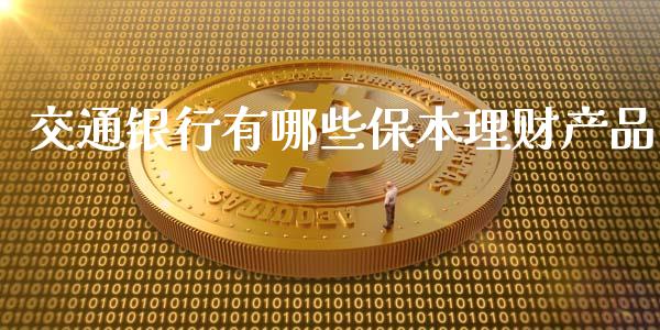 交通银行有哪些保本理财产品_https://www.gongyisiwang.com_原油期货_第1张