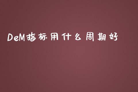 DeM指标用什么周期好_https://www.gongyisiwang.com_股指期货_第1张