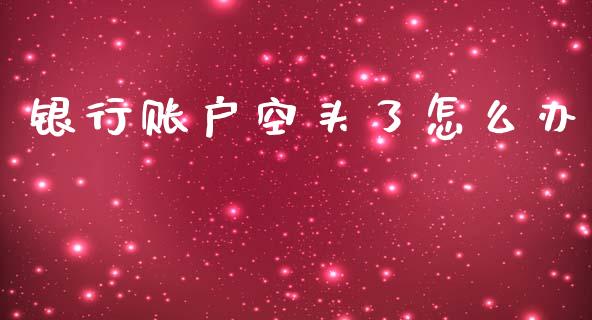 银行账户空头了怎么办_https://www.gongyisiwang.com_股指期货交易手续费_第1张