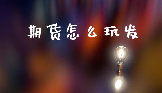 期货怎么玩发_https://www.gongyisiwang.com_股指期货_第1张