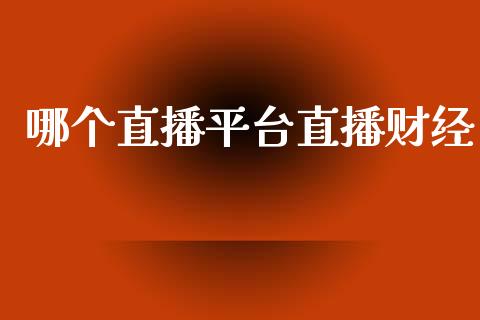 哪个直播平台直播财经_https://www.gongyisiwang.com_恒指期货_第1张