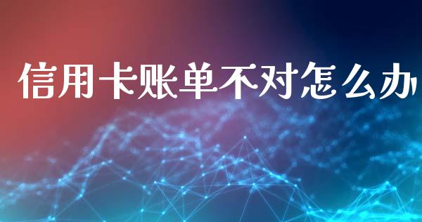 信用卡账单不对怎么办_https://www.gongyisiwang.com_股指期货交易手续费_第1张