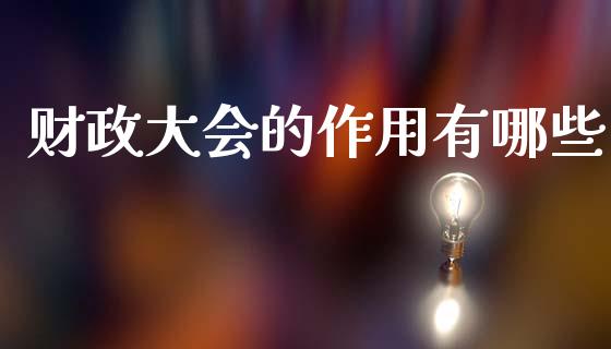 财政大会的作用有哪些_https://www.gongyisiwang.com_恒指期货_第1张