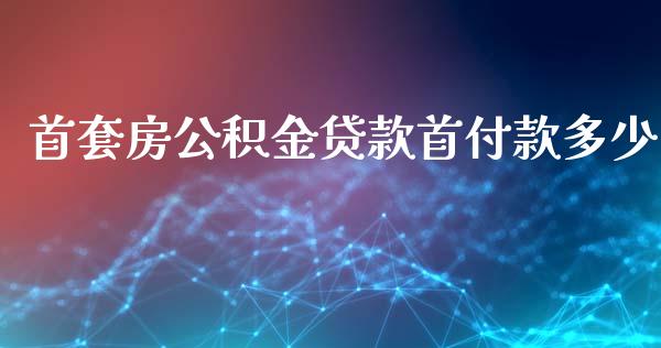 首套房公积金贷款首付款多少_https://www.gongyisiwang.com_期货公司手续费排名_第1张