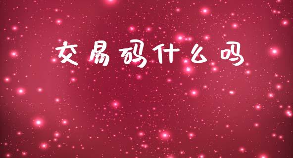 交易码什么吗_https://www.gongyisiwang.com_焦炭期货手续费_第1张