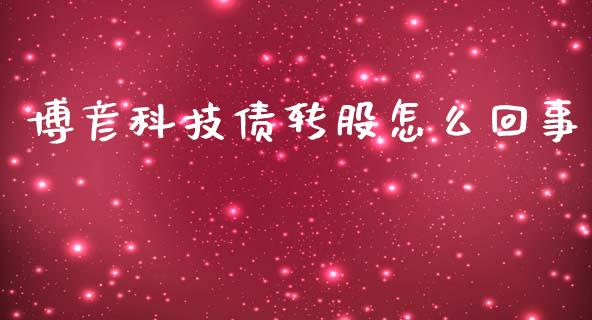 博彦科技债转股怎么回事_https://www.gongyisiwang.com_焦炭期货手续费_第1张