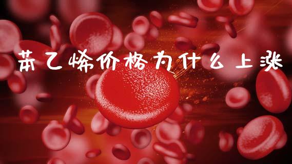苯乙烯价格为什么上涨_https://www.gongyisiwang.com_广发期货手续费_第1张