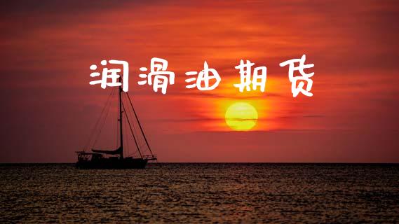 润滑油期货_https://www.gongyisiwang.com_焦炭期货手续费_第1张