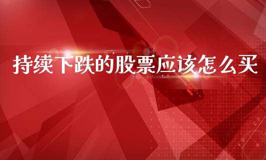 持续下跌的股票应该怎么买_https://www.gongyisiwang.com_股指期货_第1张