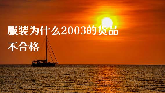 服装为什么2003的货品不合格_https://www.gongyisiwang.com_期货公司手续费排名_第1张