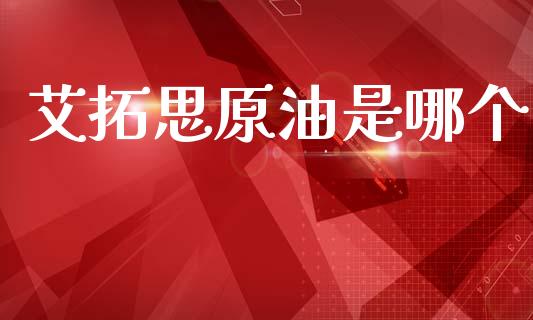 艾拓思原油是哪个_https://www.gongyisiwang.com_广发期货手续费_第1张