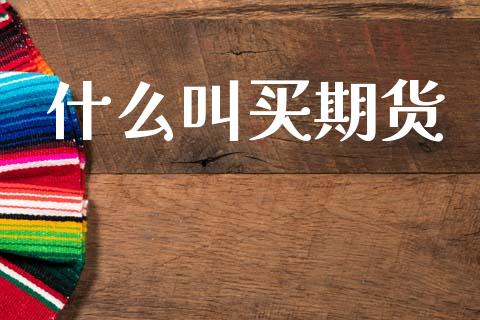 什么叫买期货_https://www.gongyisiwang.com_原油期货_第1张