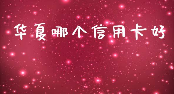 华夏哪个信用卡好_https://www.gongyisiwang.com_广发期货手续费_第1张