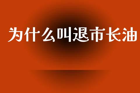 为什么叫退市长油_https://www.gongyisiwang.com_期货公司手续费排名_第1张