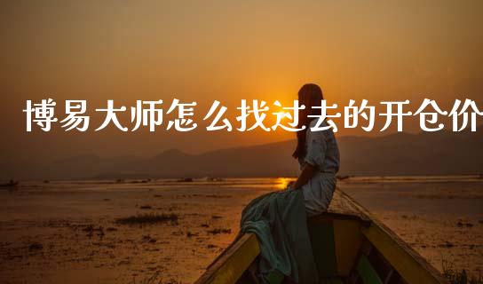 博易大师怎么找过去的开仓价_https://www.gongyisiwang.com_期货公司手续费排名_第1张