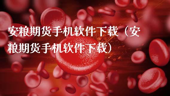 安粮期货手机软件下载（安粮期货手机软件下载）_https://www.gongyisiwang.com_股指期货交易手续费_第1张