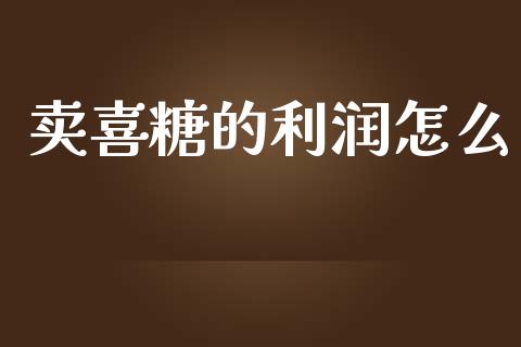 卖喜糖的利润怎么_https://www.gongyisiwang.com_股指期货_第1张