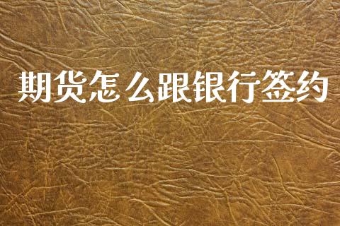 期货怎么跟银行签约_https://www.gongyisiwang.com_股指期货_第1张