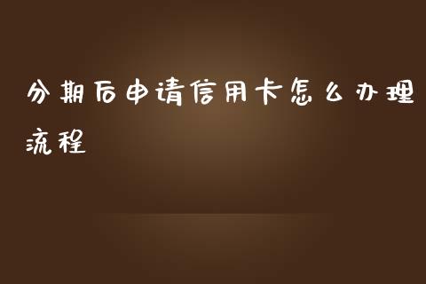 分期后申请信用卡怎么办理流程_https://www.gongyisiwang.com_恒指期货_第1张