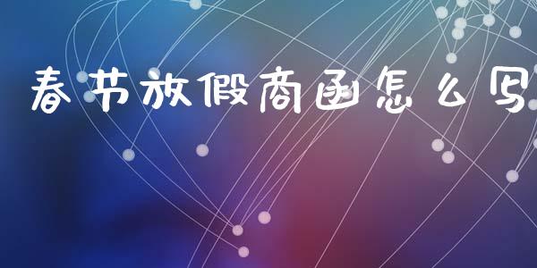 春节放假商函怎么写_https://www.gongyisiwang.com_股指期货交易手续费_第1张
