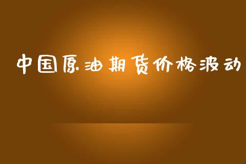 中国原油期货价格波动_https://www.gongyisiwang.com_期货公司手续费排名_第1张