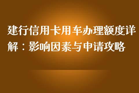建行信用卡用车办理额度详解：影响因素与申请攻略_https://www.gongyisiwang.com_股指期货交易手续费_第1张