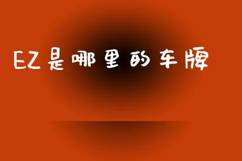 EZ是哪里的车牌_https://www.gongyisiwang.com_焦炭期货手续费_第1张