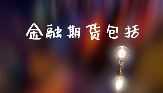 金融期货包括_https://www.gongyisiwang.com_股指期货_第1张