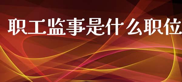 职工监事是什么职位_https://www.gongyisiwang.com_焦炭期货手续费_第1张
