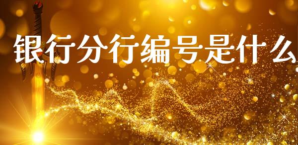 银行分行编号是什么_https://www.gongyisiwang.com_股指期货_第1张