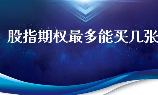 股指期权最多能买几张_https://www.gongyisiwang.com_原油期货_第1张