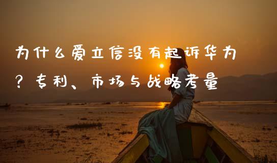 为什么爱立信没有起诉华为？专利、市场与战略考量_https://www.gongyisiwang.com_恒指期货_第1张