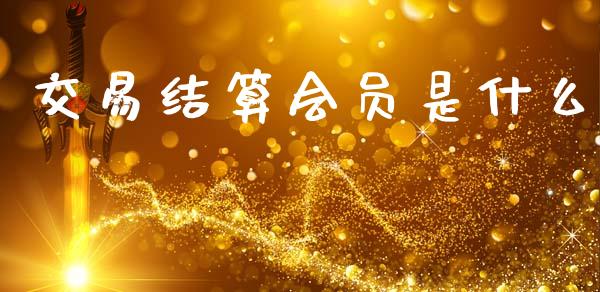 交易结算会员是什么_https://www.gongyisiwang.com_恒指期货_第1张