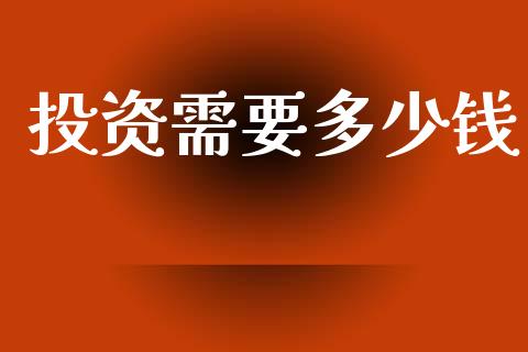投资需要多少钱_https://www.gongyisiwang.com_原油期货_第1张