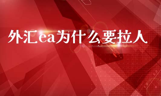 外汇ea为什么要拉人_https://www.gongyisiwang.com_股指期货_第1张