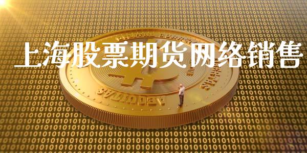 上海股票期货网络销售_https://www.gongyisiwang.com_焦炭期货手续费_第1张