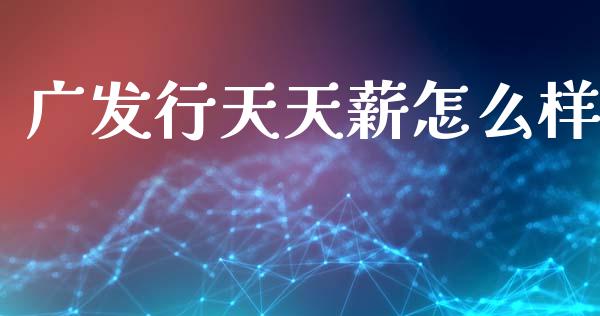广发行天天薪怎么样_https://www.gongyisiwang.com_广发期货手续费_第1张